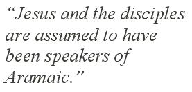 “Jesus and the disciples are assumed to have been speakers of Aramaic.”